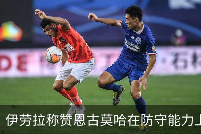 伊劳拉称赞恩古莫哈在防守能力上有所提升，展现出全面素质