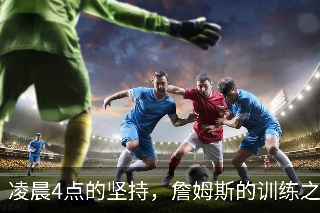 凌晨4点的坚持，詹姆斯的训练之旅