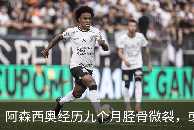 阿森西奥经历九个月胫骨微裂，或面临手术缺席2-3个月