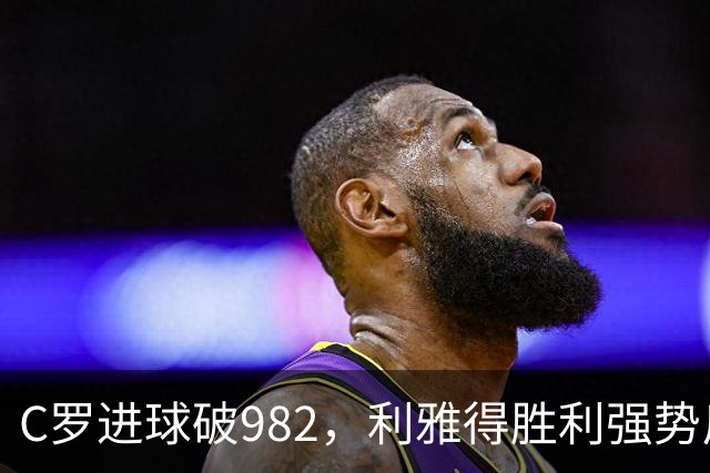 C罗进球破982，利雅得胜利强势反弹以3-1获胜